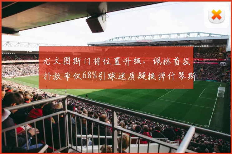 尤文图斯门将位置升级，佩林首发扑救率仅68%引球迷质疑换掉什琴斯尼？